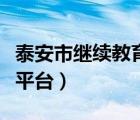 泰安市繼續(xù)教育平臺（泰安繼續(xù)教育公共服務平臺）