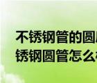 不銹鋼管的圓度標(biāo)準(zhǔn)（不銹鋼圓管規(guī)格表 不銹鋼圓管怎么樣）