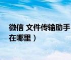 微信 文件傳輸助手 保存在哪（微信文件傳輸助手文件保存在哪里）