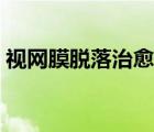 視網(wǎng)膜脫落治愈率如何（視網(wǎng)膜脫落治愈率）