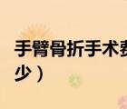 手臂骨折手術(shù)費(fèi)多少錢（手臂骨折手術(shù)費(fèi)用多少）