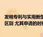 發(fā)明專利與實用新型區(qū)別（發(fā)明專利和實用新型專利有什么區(qū)別 尤其申請的時候）