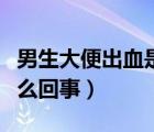男生大便出血是怎么解決（男生大便出血是怎么回事）