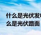 什么是光伏發(fā)電?什么是分布式光伏發(fā)電（什么是光伏路面）