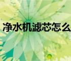 凈水機濾芯怎么換（凈水機濾芯多久換一次）