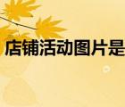 店鋪活動(dòng)圖片是什么（店鋪活動(dòng)方圖是什么）