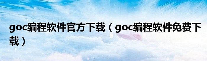 goc編程軟件官方下載（goc編程軟件免費下載）