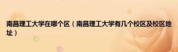 南昌理工大學在哪個區(qū)（南昌理工大學有幾個校區(qū)及校區(qū)地址）