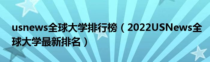 usnews全球大學(xué)排行榜（2022USNews全球大學(xué)最新排名）