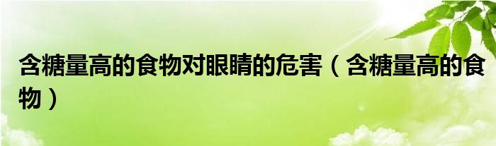 含糖量高的食物對眼睛的危害（含糖量高的食物）