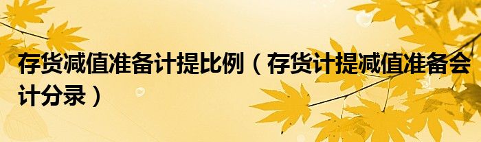 存貨減值準備計提比例（存貨計提減值準備會計分錄）