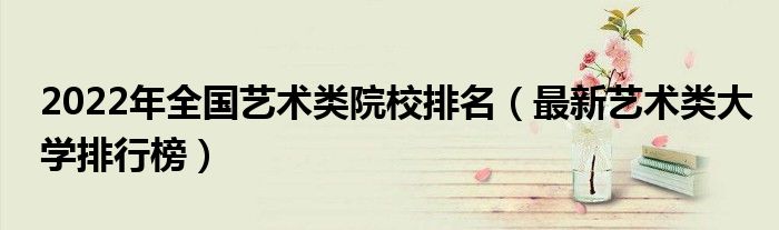 2022年全國(guó)藝術(shù)類院校排名（最新藝術(shù)類大學(xué)排行榜）