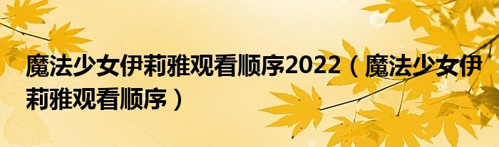 魔法少女伊莉雅觀看順序2022（魔法少女伊莉雅觀看順序）