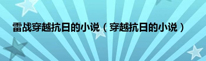 雷戰(zhàn)穿越抗日的小說（穿越抗日的小說）
