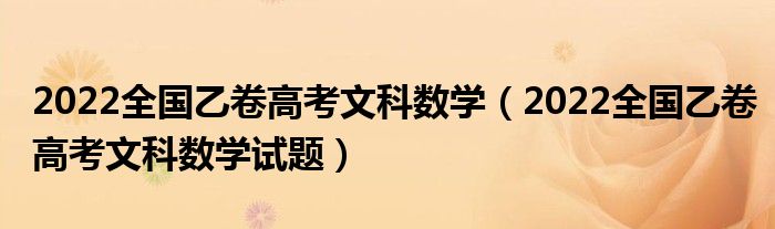 2022全國乙卷高考文科數(shù)學（2022全國乙卷高考文科數(shù)學試題）