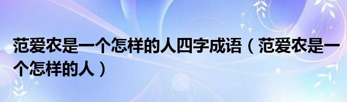 范愛農(nóng)是一個(gè)怎樣的人四字成語（范愛農(nóng)是一個(gè)怎樣的人）