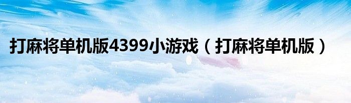 打麻將單機(jī)版4399小游戲（打麻將單機(jī)版）