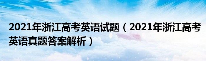 2021年浙江高考英語試題（2021年浙江高考英語真題答案解析）