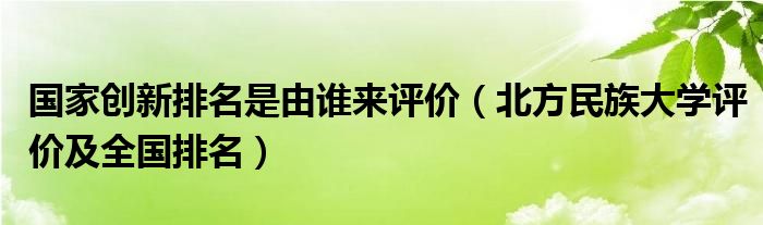 國家創(chuàng)新排名是由誰來評價（北方民族大學(xué)評價及全國排名）