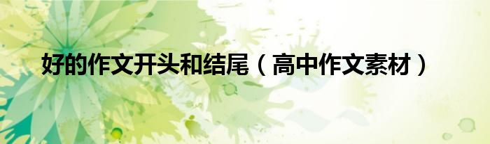 好的作文開頭和結(jié)尾（高中作文素材）