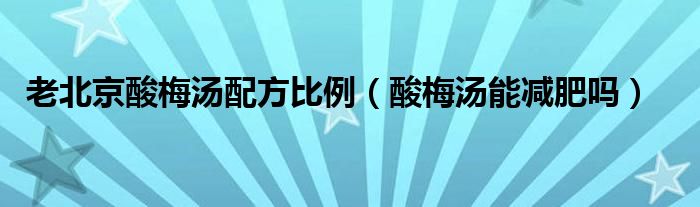 老北京酸梅湯配方比例（酸梅湯能減肥嗎）