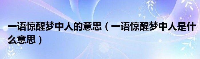 一語(yǔ)驚醒夢(mèng)中人的意思（一語(yǔ)驚醒夢(mèng)中人是什么意思）