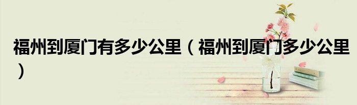 福州到廈門有多少公里（福州到廈門多少公里）