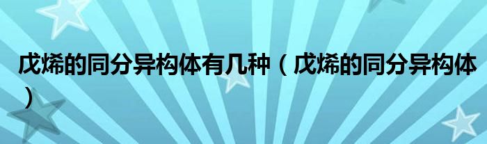 戊烯的同分異構體有幾種（戊烯的同分異構體）