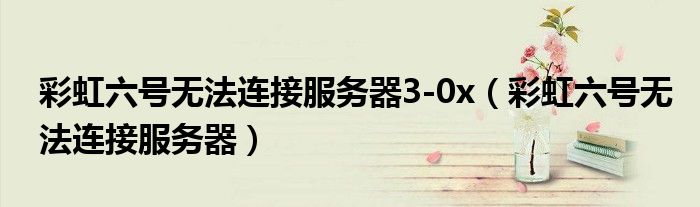 彩虹六號無法連接服務器3-0x（彩虹六號無法連接服務器）