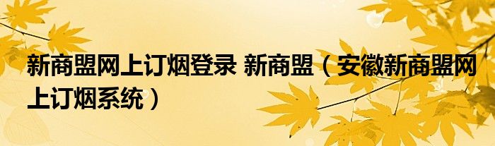 新商盟網(wǎng)上訂煙登錄 新商盟（安徽新商盟網(wǎng)上訂煙系統(tǒng)）