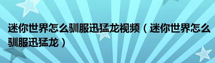 迷你世界怎么馴服迅猛龍視頻（迷你世界怎么馴服迅猛龍）