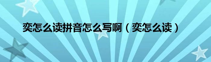 奕怎么讀拼音怎么寫?。ㄞ仍趺醋x）