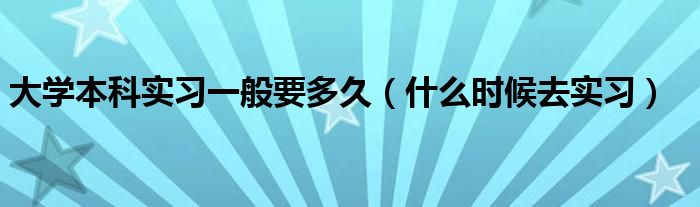 大學本科實習一般要多久（什么時候去實習）