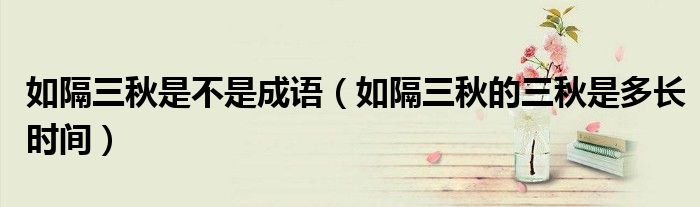 如隔三秋是不是成語（如隔三秋的三秋是多長時間）
