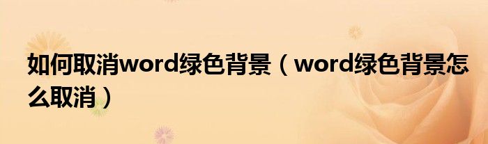 如何取消word綠色背景（word綠色背景怎么取消）