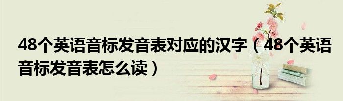 48個(gè)英語(yǔ)音標(biāo)發(fā)音表對(duì)應(yīng)的漢字（48個(gè)英語(yǔ)音標(biāo)發(fā)音表怎么讀）