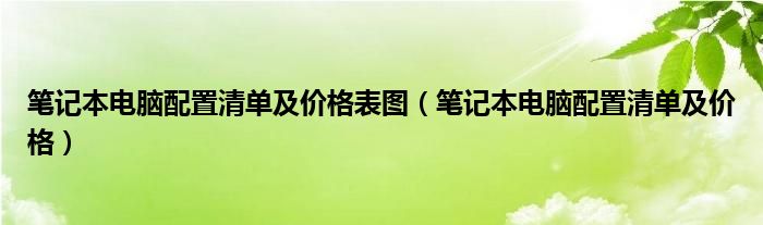 筆記本電腦配置清單及價(jià)格表圖（筆記本電腦配置清單及價(jià)格）