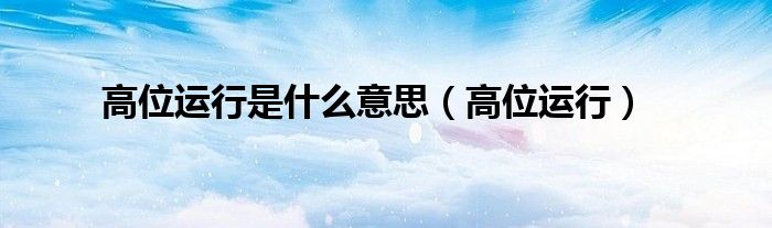 高位運(yùn)行是什么意思（高位運(yùn)行）