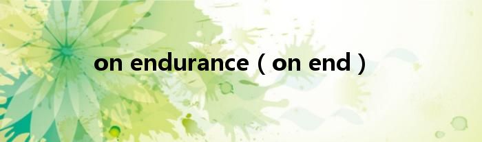 on endurance（on end）