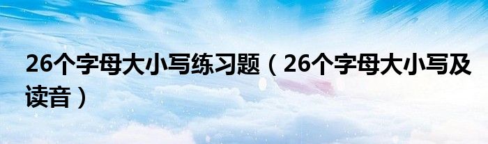 26個字母大小寫練習題（26個字母大小寫及讀音）