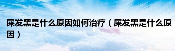 屎發(fā)黑是什么原因如何治療（屎發(fā)黑是什么原因）