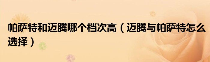 帕薩特和邁騰哪個(gè)檔次高（邁騰與帕薩特怎么選擇）