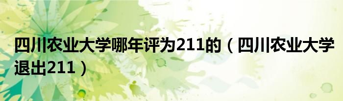 四川農(nóng)業(yè)大學(xué)哪年評為211的（四川農(nóng)業(yè)大學(xué)退出211）