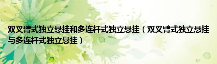 雙叉臂式獨(dú)立懸掛和多連桿式獨(dú)立懸掛（雙叉臂式獨(dú)立懸掛與多連桿式獨(dú)立懸掛）