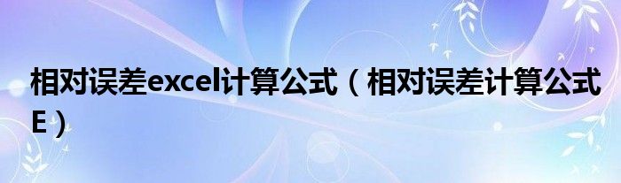 相對誤差excel計算公式（相對誤差計算公式E）
