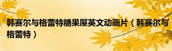 韓賽爾與格蕾特糖果屋英文動畫片（韓賽爾與格蕾特）