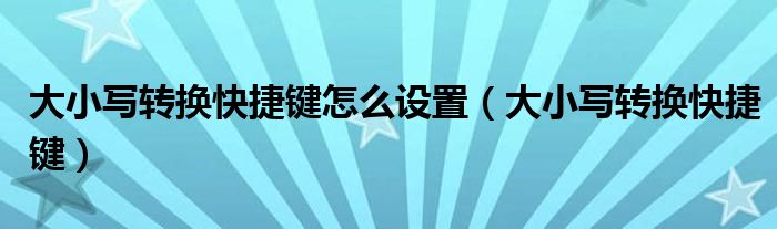 大小寫轉(zhuǎn)換快捷鍵怎么設(shè)置（大小寫轉(zhuǎn)換快捷鍵）