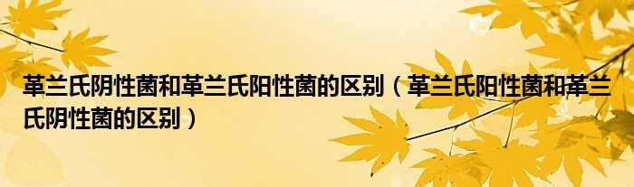 革蘭氏陰性菌和革蘭氏陽性菌的區(qū)別（革蘭氏陽性菌和革蘭氏陰性菌的區(qū)別）