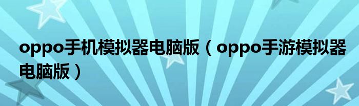 oppo手機模擬器電腦版（oppo手游模擬器電腦版）