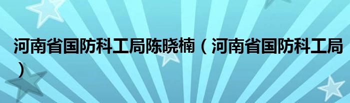 河南省國防科工局陳曉楠（河南省國防科工局）